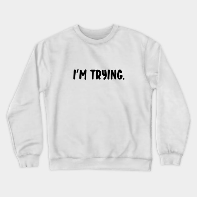 I'm Trying Crewneck Sweatshirt by S3NTRYdesigns